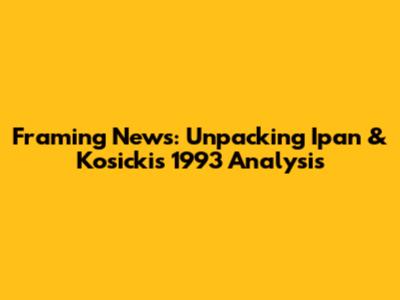 Framing News: Unpacking Ipan & Kosicki's 1993 Analysis