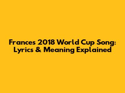 France's 2018 World Cup Song: Lyrics & Meaning Explained