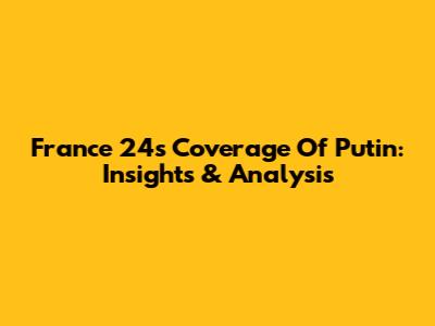 France 24's Coverage Of Putin: Insights & Analysis