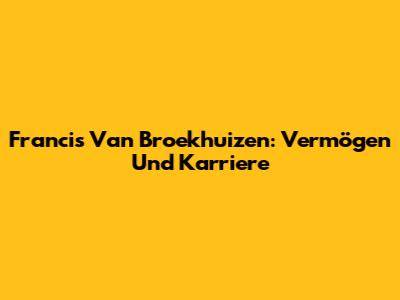 Francis Van Broekhuizen: Vermögen Und Karriere