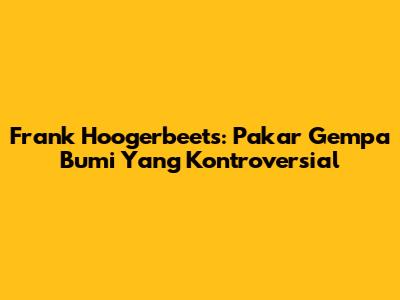 Frank Hoogerbeets: Pakar Gempa Bumi Yang Kontroversial