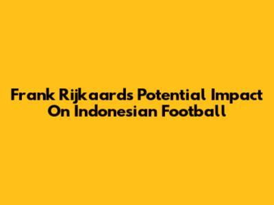 Frank Rijkaard's Potential Impact On Indonesian Football