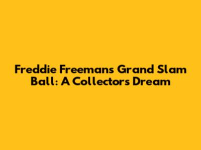 Freddie Freeman's Grand Slam Ball: A Collector's Dream