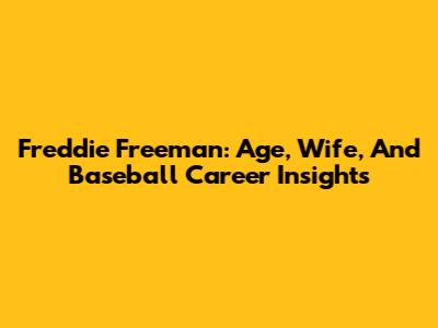 Freddie Freeman: Age, Wife, And Baseball Career Insights