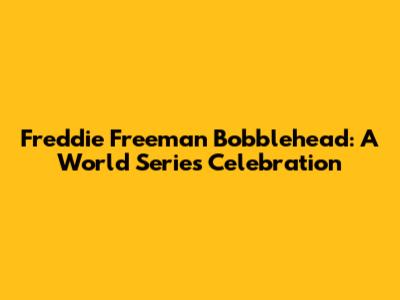 Freddie Freeman Bobblehead: A World Series Celebration
