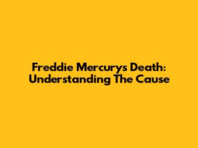 Freddie Mercury's Death: Understanding The Cause