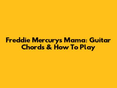 Freddie Mercury's Mama: Guitar Chords & How To Play