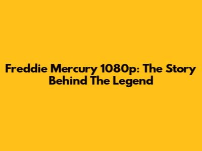 Freddie Mercury 1080p: The Story Behind The Legend