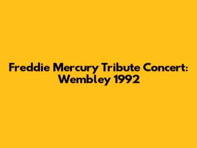 Freddie Mercury Tribute Concert: Wembley 1992