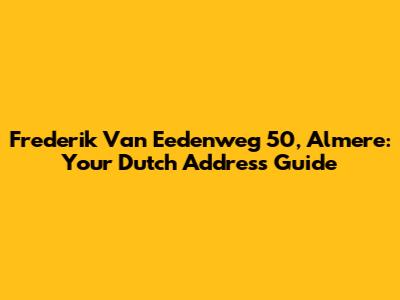 Frederik Van Eedenweg 50, Almere: Your Dutch Address Guide