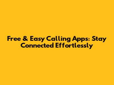 Free & Easy Calling Apps: Stay Connected Effortlessly