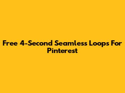 Free 4-Second Seamless Loops For Pinterest