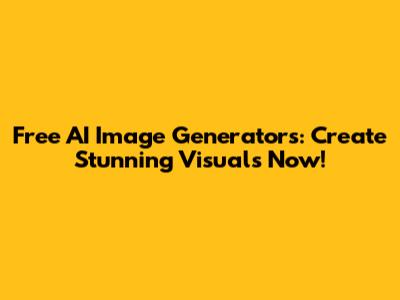 Free AI Image Generators: Create Stunning Visuals Now!