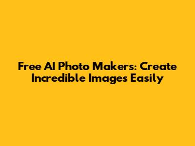 Free AI Photo Makers: Create Incredible Images Easily
