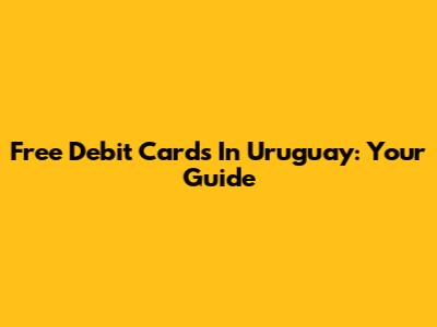 Free Debit Cards In Uruguay: Your Guide