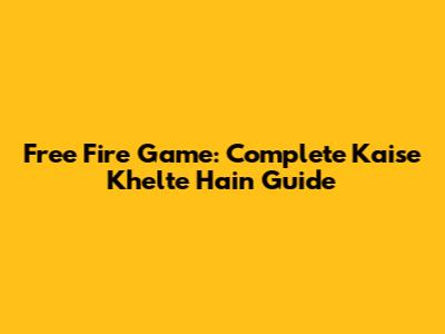 Free Fire Game: Complete Kaise Khelte Hain Guide
