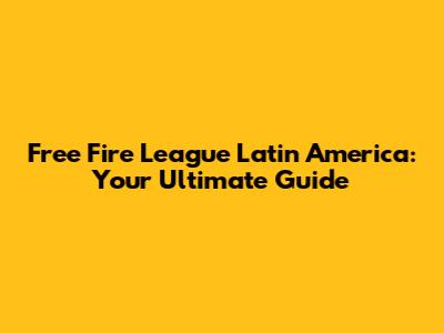 Free Fire League Latin America: Your Ultimate Guide