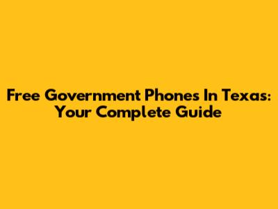 Free Government Phones In Texas: Your Complete Guide