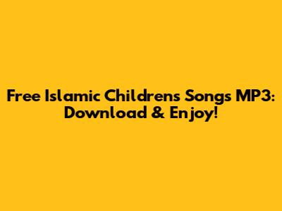 Free Islamic Children's Songs MP3: Download & Enjoy!