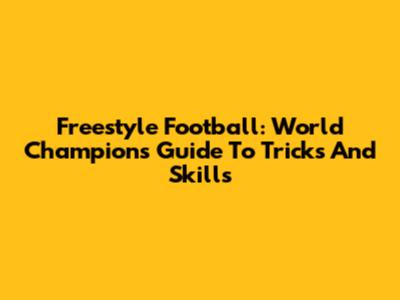 Freestyle Football: World Champion's Guide To Tricks And Skills