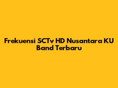 Frekuensi SCTv HD Nusantara KU Band Terbaru