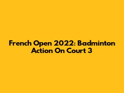 French Open 2022: Badminton Action On Court 3