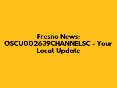 Fresno News: OSCU002639CHANNELSC - Your Local Update