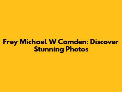 Frey Michael W Camden: Discover Stunning Photos