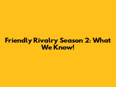 Friendly Rivalry Season 2: What We Know!