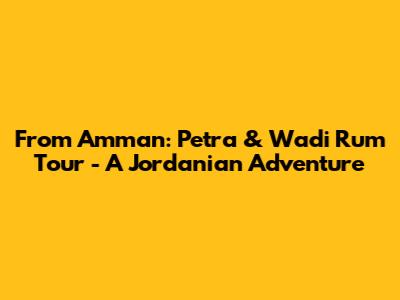 From Amman: Petra & Wadi Rum Tour - A Jordanian Adventure