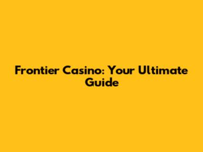 Frontier Casino: Your Ultimate Guide