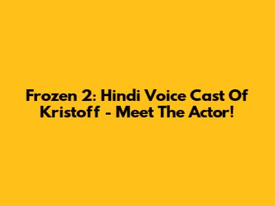 Frozen 2: Hindi Voice Cast Of Kristoff - Meet The Actor!