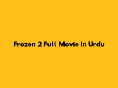 Frozen 2 Full Movie In Urdu
