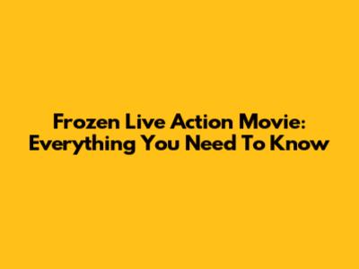 Frozen Live Action Movie: Everything You Need To Know