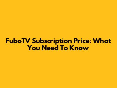 FuboTV Subscription Price: What You Need To Know