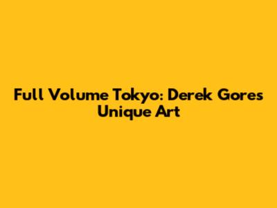 Full Volume Tokyo: Derek Gores' Unique Art