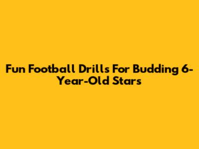 Fun Football Drills For Budding 6-Year-Old Stars