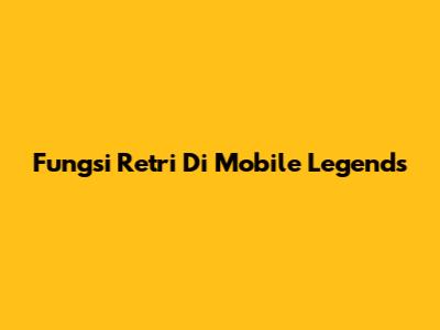 Fungsi Retri Di Mobile Legends