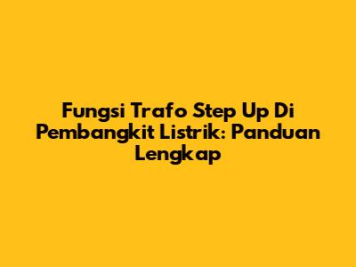 Fungsi Trafo Step Up Di Pembangkit Listrik: Panduan Lengkap