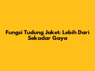 Fungsi Tudung Jaket: Lebih Dari Sekadar Gaya