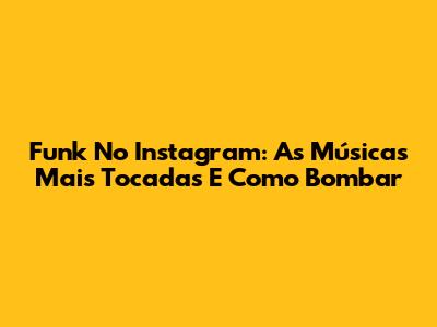 Funk No Instagram: As Músicas Mais Tocadas E Como Bombar