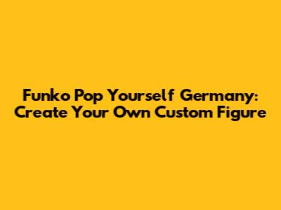 Funko Pop Yourself Germany: Create Your Own Custom Figure