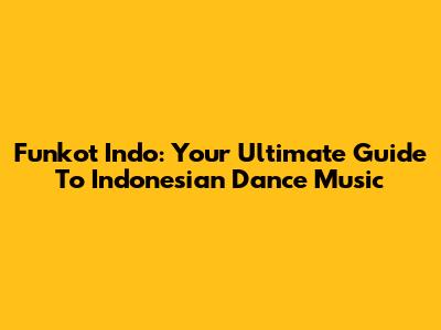 Funkot Indo: Your Ultimate Guide To Indonesian Dance Music
