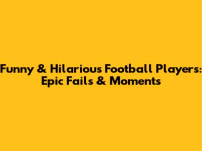 Funny & Hilarious Football Players: Epic Fails & Moments