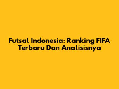 Futsal Indonesia: Ranking FIFA Terbaru Dan Analisisnya