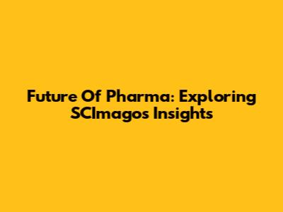 Future Of Pharma: Exploring SCImago's Insights
