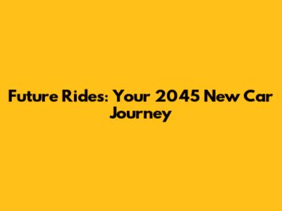 Future Rides: Your 2045 New Car Journey