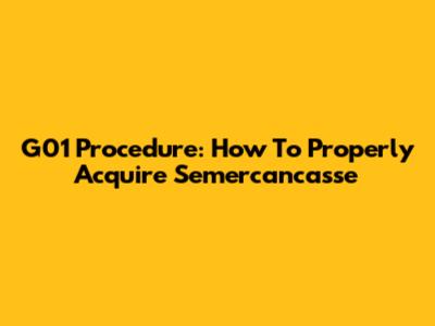 G01 Procedure: How To Properly Acquire Semercancasse