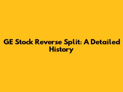 GE Stock Reverse Split: A Detailed History