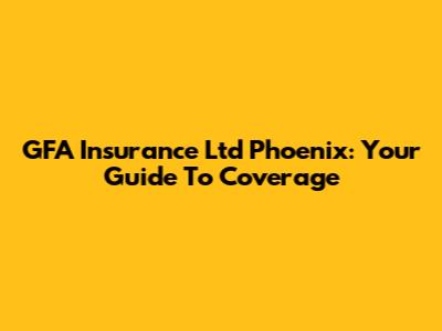 GFA Insurance Ltd Phoenix: Your Guide To Coverage